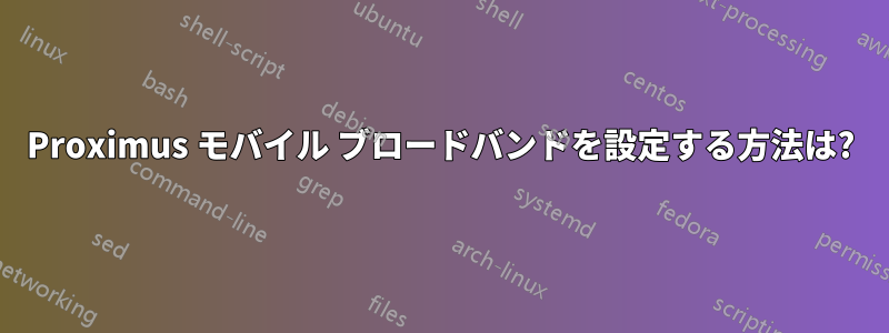 Proximus モバイル ブロードバンドを設定する方法は?