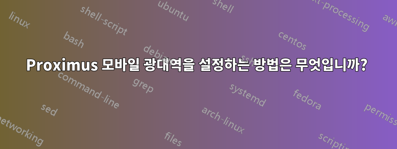 Proximus 모바일 광대역을 설정하는 방법은 무엇입니까?