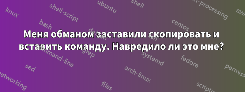 Меня обманом заставили скопировать и вставить команду. Навредило ли это мне?