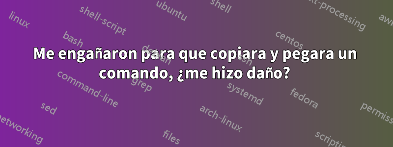 Me engañaron para que copiara y pegara un comando, ¿me hizo daño?