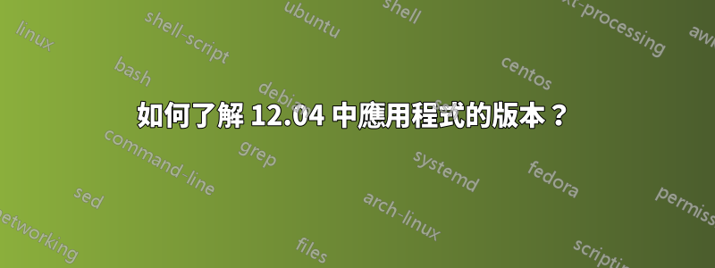 如何了解 12.04 中應用程式的版本？