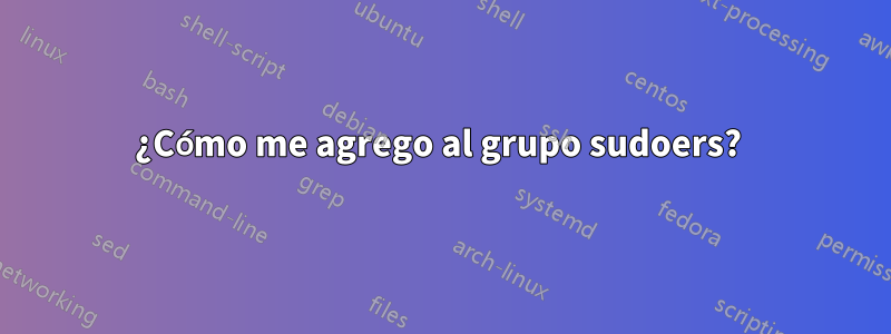 ¿Cómo me agrego al grupo sudoers? 