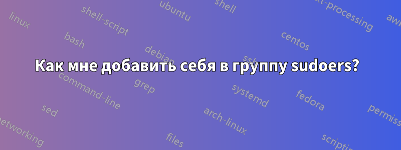 Как мне добавить себя в группу sudoers? 