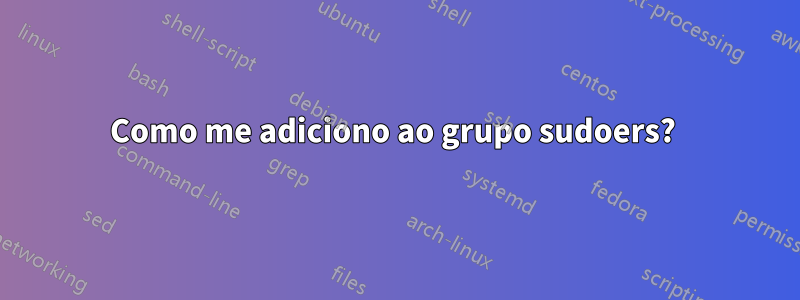 Como me adiciono ao grupo sudoers? 