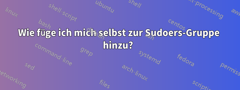 Wie füge ich mich selbst zur Sudoers-Gruppe hinzu? 