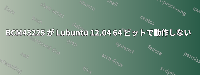 BCM43225 が Lubuntu 12.04 64 ビットで動作しない 