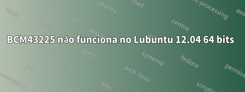 BCM43225 não funciona no Lubuntu 12.04 64 bits 