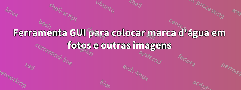 Ferramenta GUI para colocar marca d'água em fotos e outras imagens