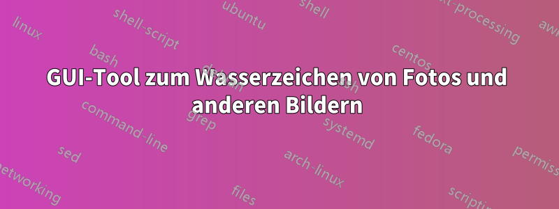 GUI-Tool zum Wasserzeichen von Fotos und anderen Bildern