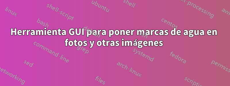 Herramienta GUI para poner marcas de agua en fotos y otras imágenes