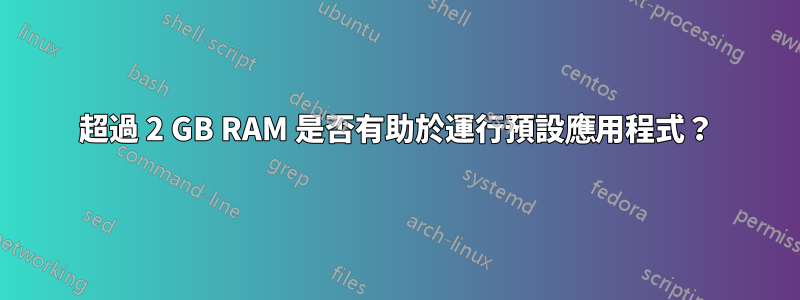 超過 2 GB RAM 是否有助於運行預設應用程式？