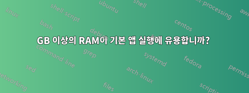 2GB 이상의 RAM이 기본 앱 실행에 유용합니까?