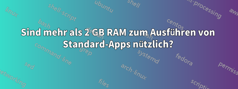 Sind mehr als 2 GB RAM zum Ausführen von Standard-Apps nützlich?