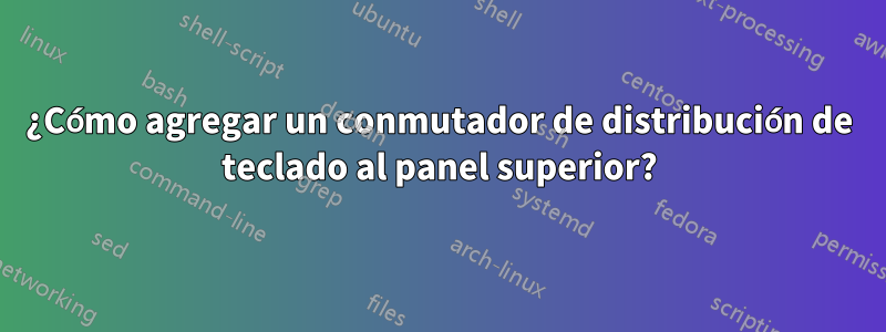 ¿Cómo agregar un conmutador de distribución de teclado al panel superior?