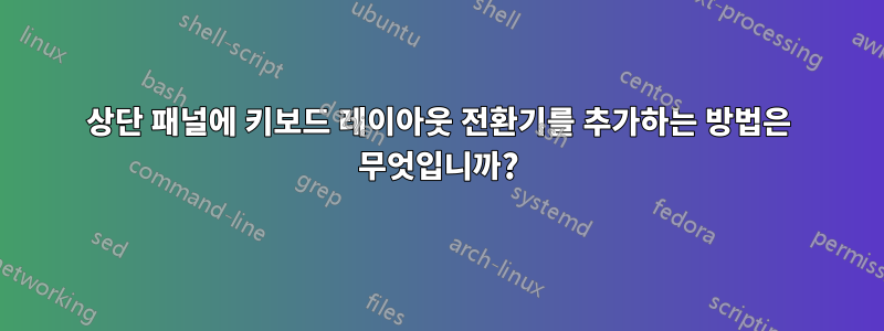 상단 패널에 키보드 레이아웃 전환기를 추가하는 방법은 무엇입니까?