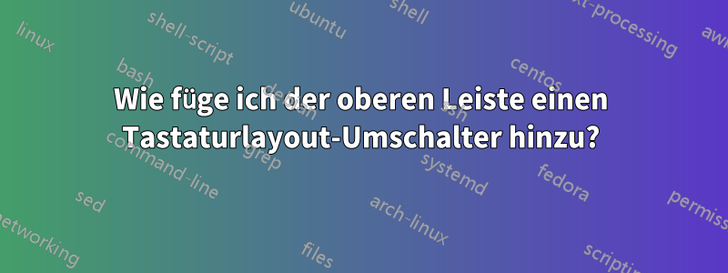 Wie füge ich der oberen Leiste einen Tastaturlayout-Umschalter hinzu?