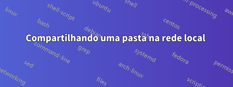 Compartilhando uma pasta na rede local