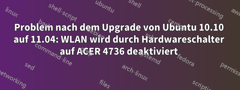 Problem nach dem Upgrade von Ubuntu 10.10 auf 11.04: WLAN wird durch Hardwareschalter auf ACER 4736 deaktiviert