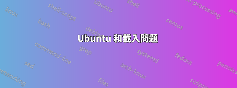 Ubuntu 和載入問題