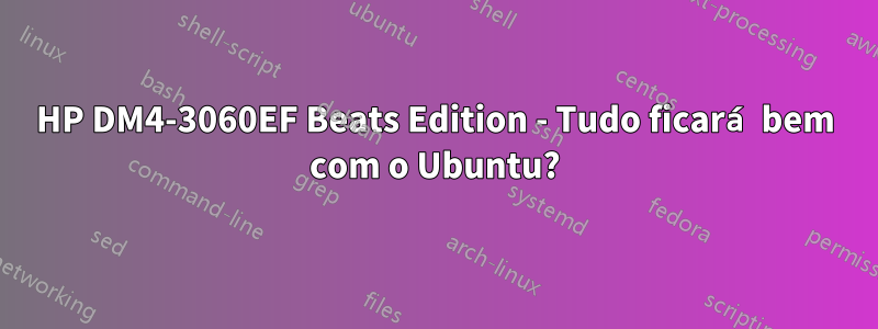 HP DM4-3060EF Beats Edition - Tudo ficará bem com o Ubuntu?