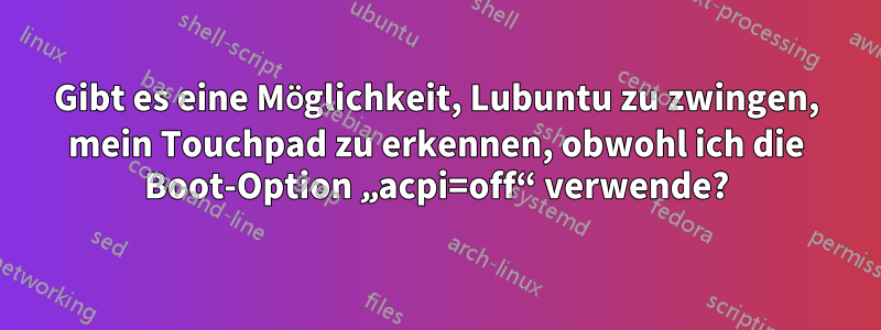 Gibt es eine Möglichkeit, Lubuntu zu zwingen, mein Touchpad zu erkennen, obwohl ich die Boot-Option „acpi=off“ verwende?