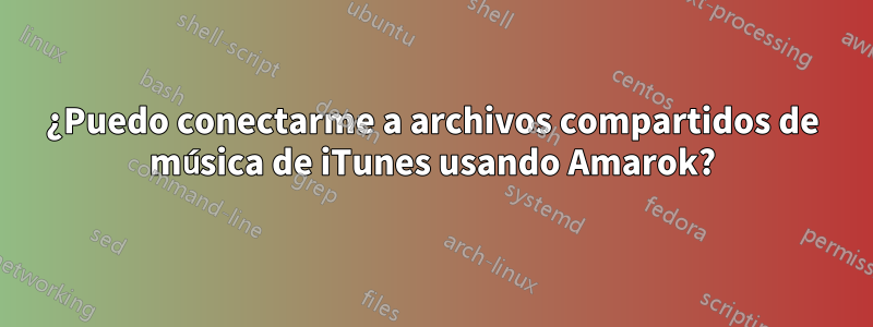 ¿Puedo conectarme a archivos compartidos de música de iTunes usando Amarok?