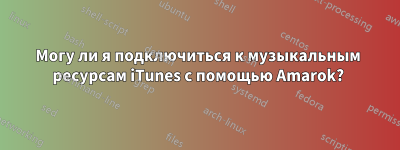 Могу ли я подключиться к музыкальным ресурсам iTunes с помощью Amarok?