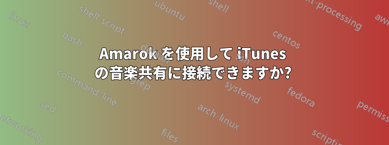 Amarok を使用して iTunes の音楽共有に接続できますか?