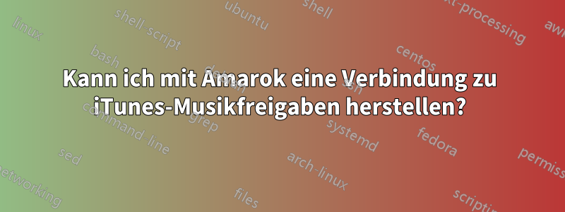 Kann ich mit Amarok eine Verbindung zu iTunes-Musikfreigaben herstellen?