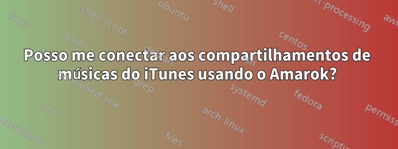 Posso me conectar aos compartilhamentos de músicas do iTunes usando o Amarok?