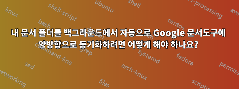 내 문서 폴더를 백그라운드에서 자동으로 Google 문서도구에 양방향으로 동기화하려면 어떻게 해야 하나요?