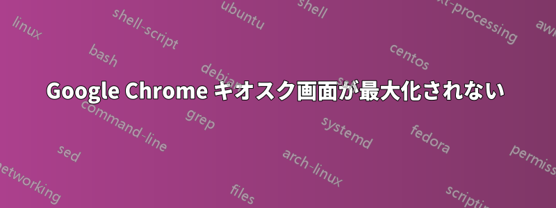 Google Chrome キオスク画面が最大化されない