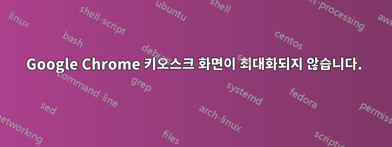 Google Chrome 키오스크 화면이 최대화되지 않습니다.