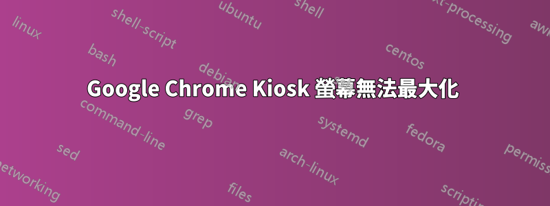 Google Chrome Kiosk 螢幕無法最大化