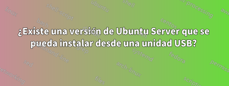 ¿Existe una versión de Ubuntu Server que se pueda instalar desde una unidad USB?