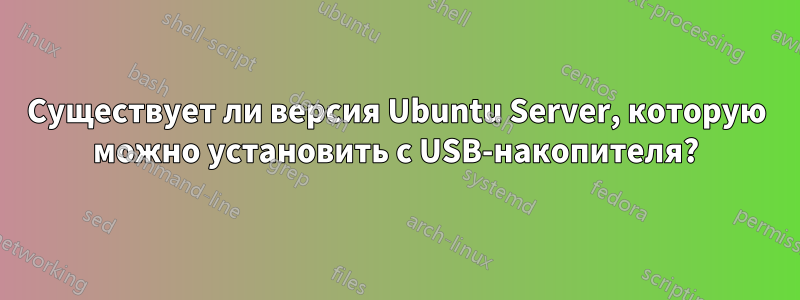 Существует ли версия Ubuntu Server, которую можно установить с USB-накопителя?