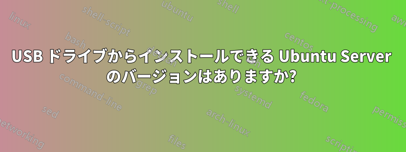 USB ドライブからインストールできる Ubuntu Server のバージョンはありますか?