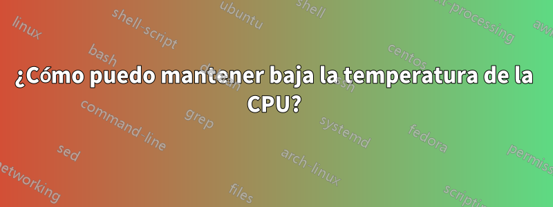 ¿Cómo puedo mantener baja la temperatura de la CPU?