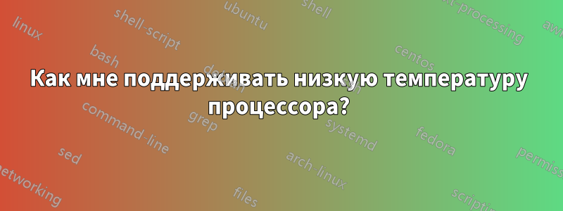 Как мне поддерживать низкую температуру процессора?