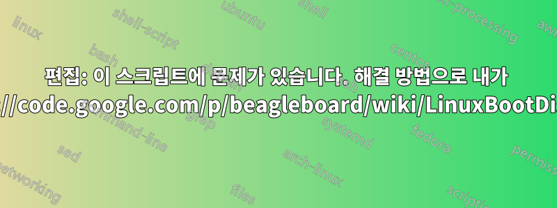 편집: 이 스크립트에 문제가 있습니다. 해결 방법으로 내가 사용한http://code.google.com/p/beagleboard/wiki/LinuxBootDiskFormat