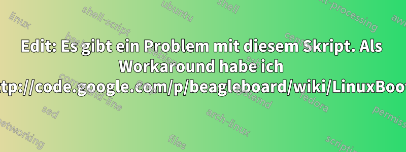 Edit: Es gibt ein Problem mit diesem Skript. Als Workaround habe ich verwendethttp://code.google.com/p/beagleboard/wiki/LinuxBootDiskFormat