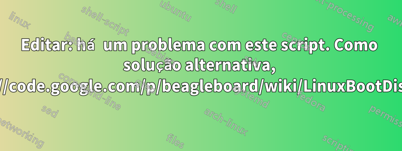 Editar: há um problema com este script. Como solução alternativa, useihttp://code.google.com/p/beagleboard/wiki/LinuxBootDiskFormat