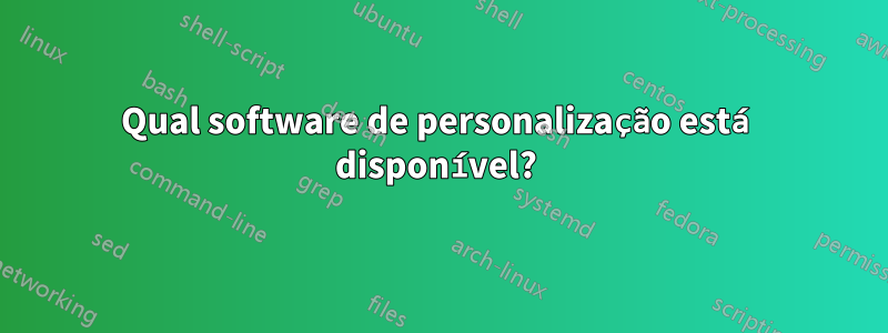 Qual software de personalização está disponível? 