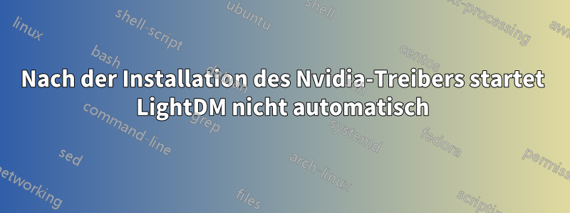 Nach der Installation des Nvidia-Treibers startet LightDM nicht automatisch