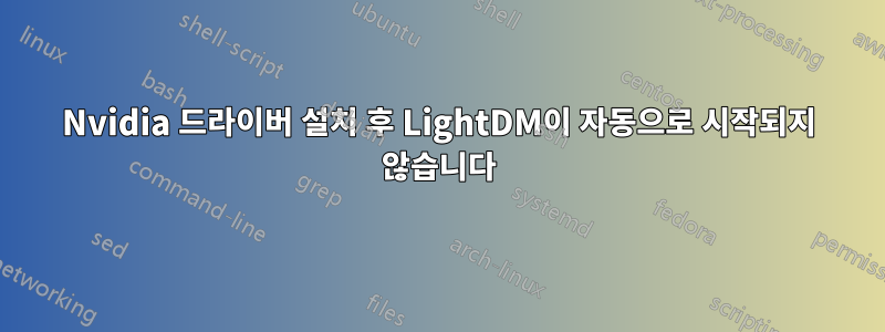 Nvidia 드라이버 설치 후 LightDM이 자동으로 시작되지 않습니다