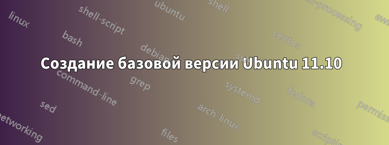 Создание базовой версии Ubuntu 11.10 