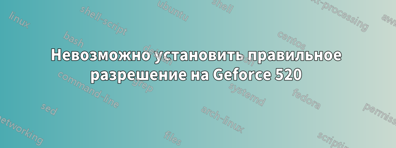 Невозможно установить правильное разрешение на Geforce 520