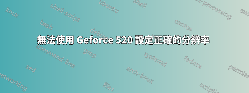 無法使用 Geforce 520 設定正確的分辨率