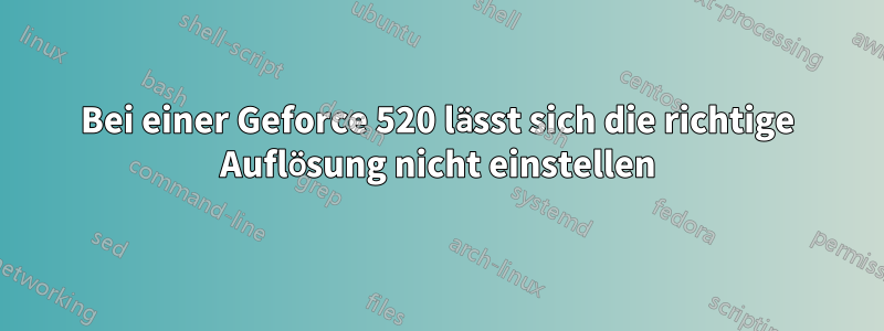 Bei einer Geforce 520 lässt sich die richtige Auflösung nicht einstellen