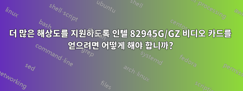 더 많은 해상도를 지원하도록 인텔 82945G/GZ 비디오 카드를 얻으려면 어떻게 해야 합니까?